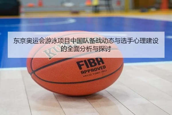 东京奥运会游泳项目中国队备战动态与选手心理建设的全面分析与探讨